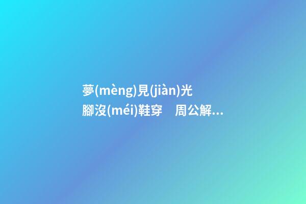 夢(mèng)見(jiàn)光腳沒(méi)鞋穿　周公解夢(mèng)之夢(mèng)到光腳沒(méi)鞋穿